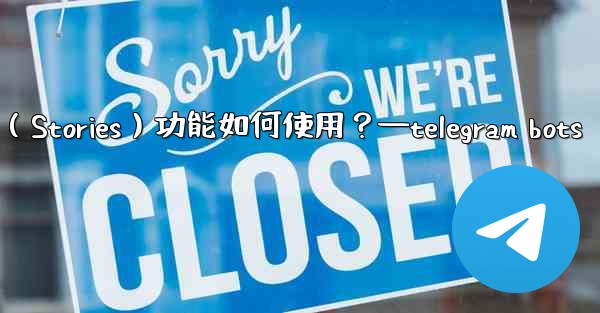 <b>Telegram的「故事」（Stories）功能如何使用？—telegram bots</b>