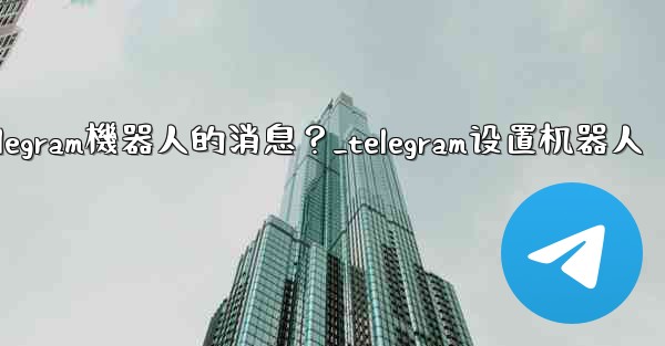 如何接收和處理用戶發送給Telegram機器人的消息？_telegram设置机器人