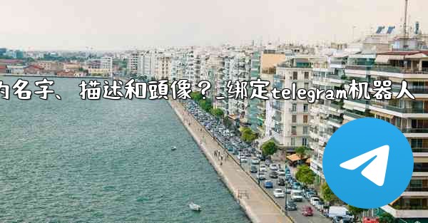 Telegram如何通過 BotFather 設置機器人的名字、描述和頭像？_绑定telegram机器人