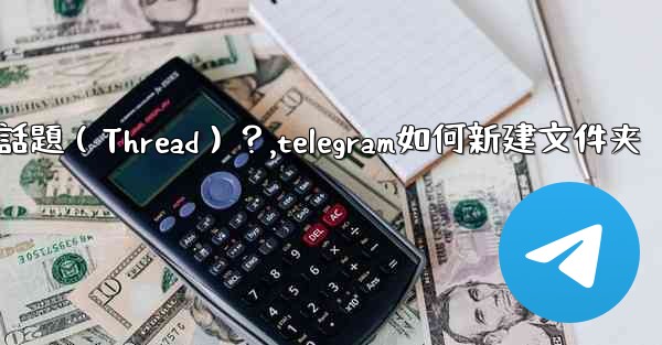 如何創建一個Telegram話題（Thread）？,telegram如何新建文件夹