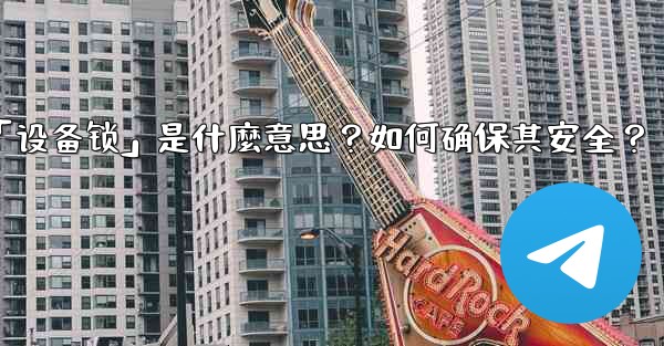 <b>Telegram秘密聊天的「設備鎖」是什麼意思？如何確保其安全？_telegram秘密聊天的「设备锁」是什麼意思？如何确</b>