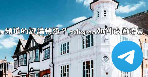 <b>如何設置Telegram頻道的評論頻道？,telegram如何设置语言</b>