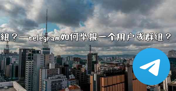 <b>Telegram如何舉報一個用戶或群組？—telegram如何举报一个用户或群组？</b>
