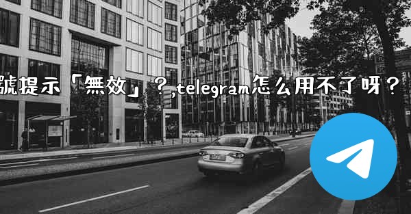 Telegram為什麼我輸入手機號提示「無效」？,telegram怎么用不了呀？