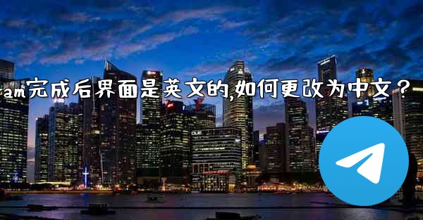 註冊Telegram完成後界面是英文的，如何更改為中文？;注册telegram完成后界面是英文的,如何更改为中文？