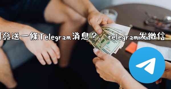 如何發送一條Telegram消息？、telegram发微信