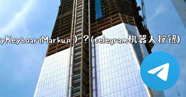 如何讓Telegram機器人發送鍵盤（ReplyKeyboardMarkup）？(telegram机器人按钮)