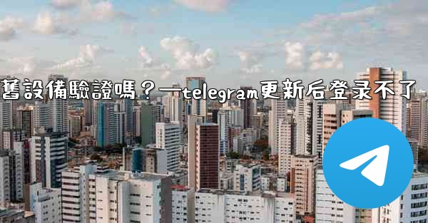 <b>Telegram在新設備登入時需要舊設備驗證嗎？—telegram更新后登录不了</b>