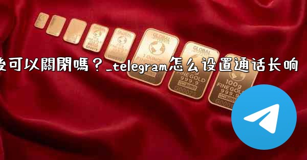 Telegram話題功能開啟後可以關閉嗎？_telegram怎么设置通话长响