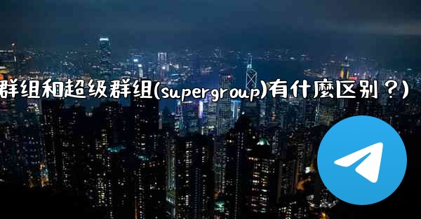 <b>Telegram群組和超級群組（Supergroup）有什麼區別？(telegram群组和超级群组(supergroup</b>