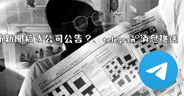 如何用Telegram頻道發布新聞稿或公司公告？、telegram 消息推送