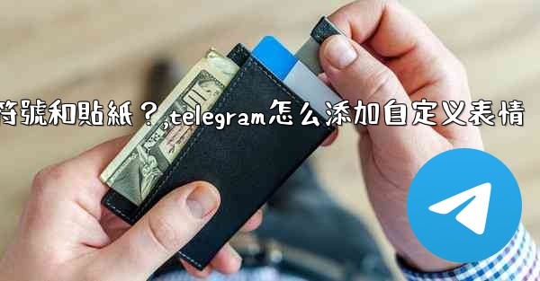 Telegram如何發送表情符號和貼紙？,telegram怎么添加自定义表情