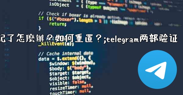Telegram兩步驗證的密碼忘記了怎麼辦？如何重置？;telegram两部验证