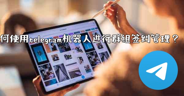 如何使用Telegram機器人進行群組簽到管理？_如何使用telegram机器人进行群组签到管理？