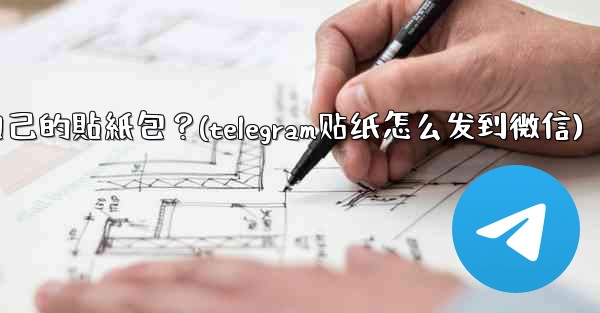 Telegram如何製作和分享我自己的貼紙包？(telegram贴纸怎么发到微信)