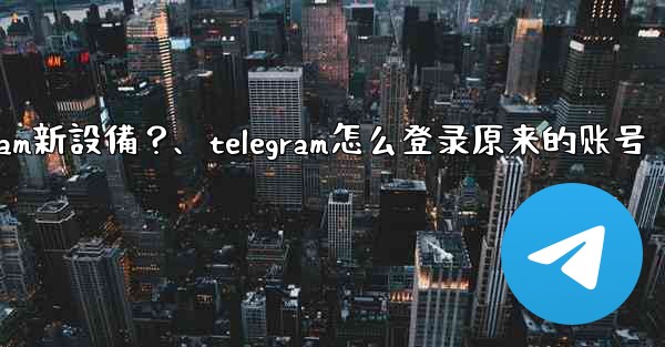 沒有舊設備確認，如何強制登入Telegram新設備？、telegram怎么登录原来的账号