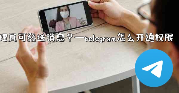 如何設置僅Telegram管理員可發送消息？—telegram怎么开通权限