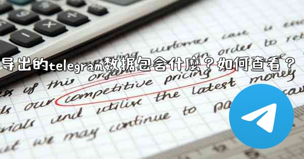 導出的Telegram數據包含什麼？如何查看？-导出的telegram数据包含什麼？如何查看？