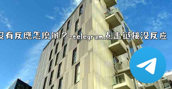 Telegram點擊「Next」後沒有反應怎麼辦？-telegram点击链接没反应