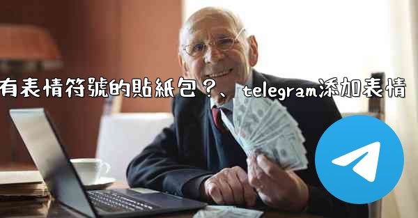 Telegram如何創建帶有表情符號的貼紙包？、telegram添加表情