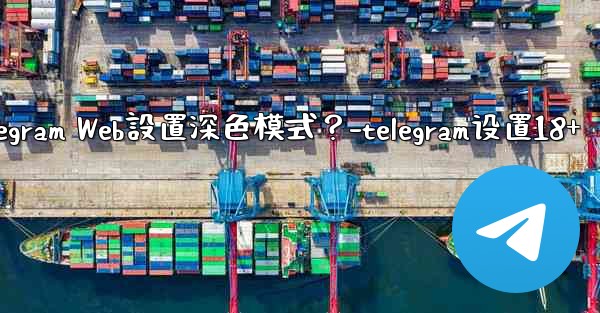 如何為Telegram Web設置深色模式？-telegram设置18+