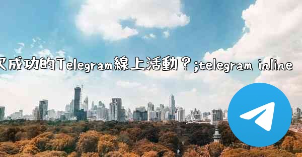 如何策劃一次成功的Telegram線上活動？;telegram inline