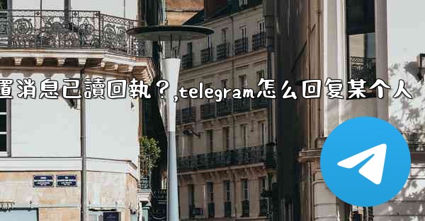 <b>Telegram如何設置消息已讀回執？,telegram怎么回复某个人</b>