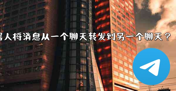 如何讓我的Telegram機器人將消息從一個聊天轉發到另一個聊天？、如何让我的telegram机器人将消息从一个聊天转发