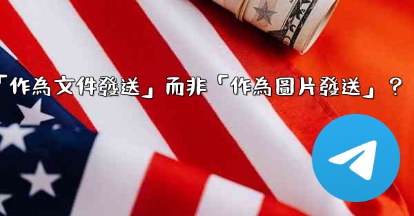 Telegram發送文件時，如何選擇「作為文件發送」而非「作為圖片發送」？