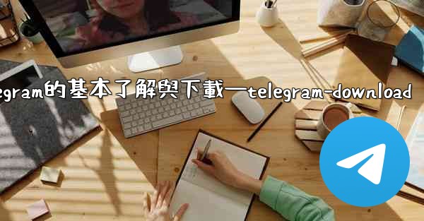 第一部分 認知與獲取 關於Telegram的基本了解與下載—telegram-download