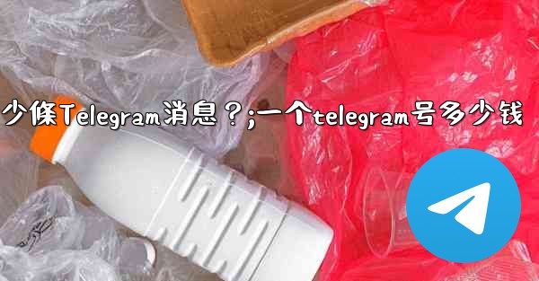一個聊天中可以固定多少條Telegram消息？;一个telegram号多少钱