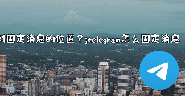 <b>Telegram如何快速跳轉到固定消息的位置？;telegram怎么固定消息</b>