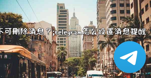 如何設置Telegram管理員權限，比如允許其 pin 消息但不可刪除消息？;telegram怎么设置消息提醒