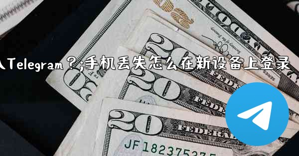 我的手機丟了，如何在新設備上登入Telegram？;手机丢失怎么在新设备上登录