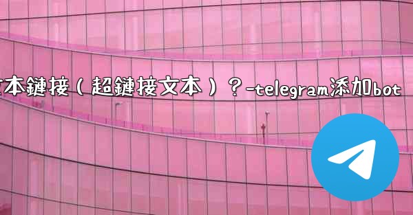 Telegram如何創建可點擊的文本鏈接（超鏈接文本）？-telegram添加bot