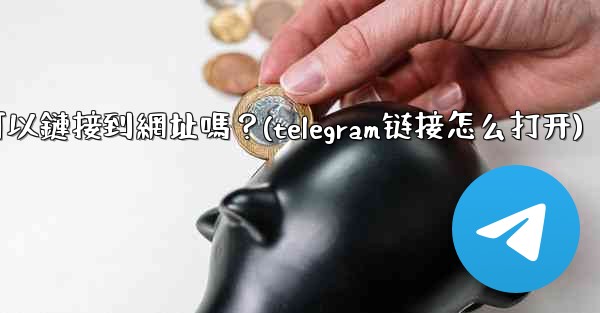 <b>Telegram內聯鍵盤按鈕可以鏈接到網址嗎？(telegram链接怎么打开)</b>