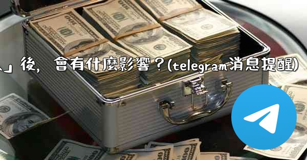 我想知道Telegram，關閉「發現聯絡人」後，會有什麼影響？(telegram消息提醒)