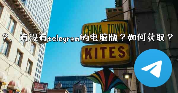 有沒有Telegram的電腦版？如何獲取？、有没有telegram的电脑版？如何获取？