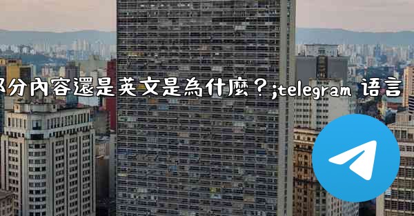 Telegram切換語言後，部分內容還是英文是為什麼？;telegram 语言