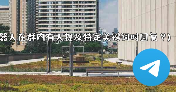 如何設置Telegram機器人在群內有人提及特定關鍵詞時回复？(如何设置telegram机器人在群内有人提及特定关键词时