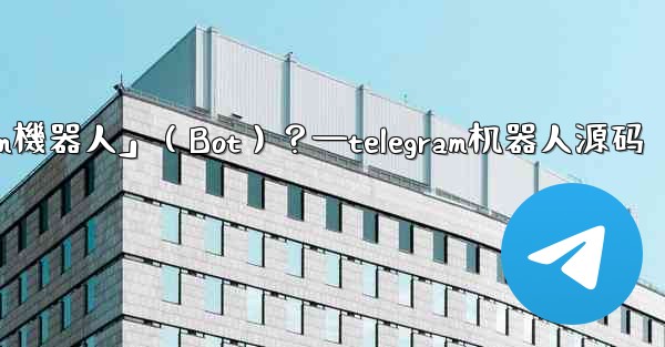 什麼是「Telegram機器人」（Bot）？—telegram机器人源码