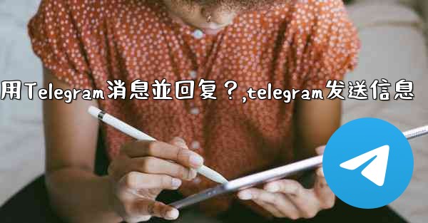 <b>如何引用Telegram消息並回复？,telegram发送信息</b>