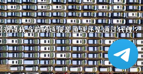 Telegram如何測試我當前的連接是直連還是通過代理？;telegram如何测试我当前的连接是直连还是通过代理？