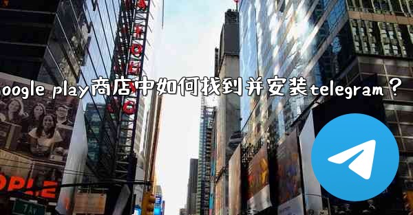 在Google Play商店中如何找到並安裝Telegram？、在google play商店中如何找到并安装telegr