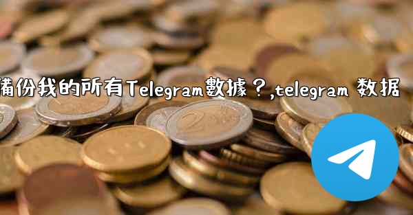 如何備份我的所有Telegram數據？,telegram 数据