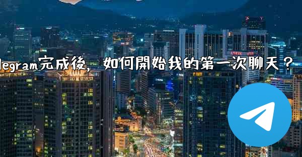 註冊Telegram完成後，如何開始我的第一次聊天？