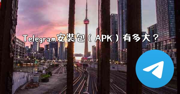 Telegram安裝包（APK）有多大？