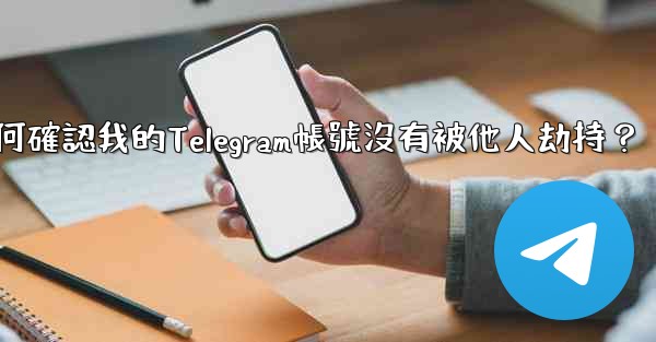 如何確認我的Telegram帳號沒有被他人劫持？