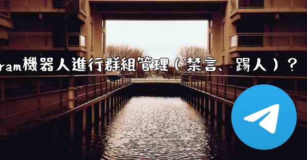 如何使用Telegram機器人進行群組管理（禁言、踢人）？