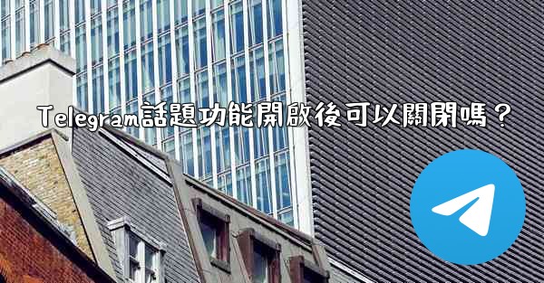 Telegram話題功能開啟後可以關閉嗎？